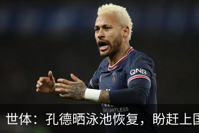 世体：孔德晒泳池恢复，盼赶上国家德比