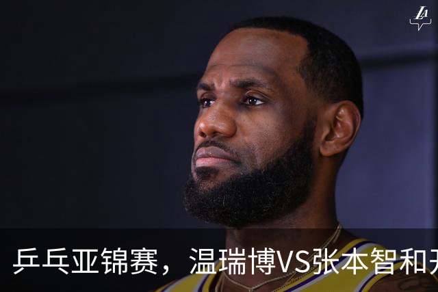 乒乓亚锦赛，温瑞博VS张本智和开球时间敲定，央视不直播，球迷祝福