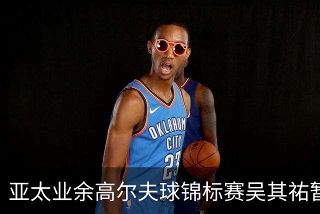 亚太业余高尔夫球锦标赛吴其祐暂列第六