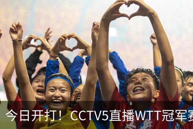 今日开打！CCTV5直播WTT冠军赛，国乒一共5场外战，19点开赛