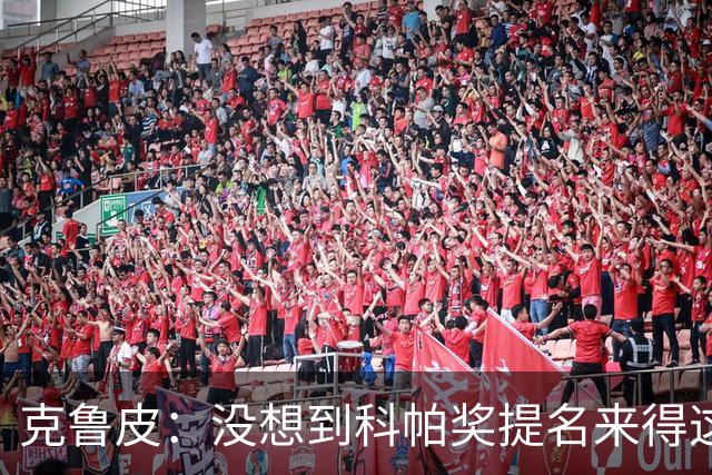 克鲁皮：没想到科帕奖提名来得这么快，但这也是我的目标