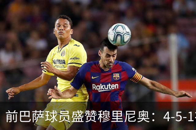 前巴萨球员盛赞穆里尼奥：4-5-1布阵让皇马中场占尽上风
