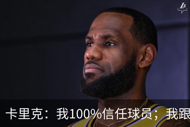 卡里克：我100%信任球员；我跟爵爷和索尔斯克亚有频繁的沟通