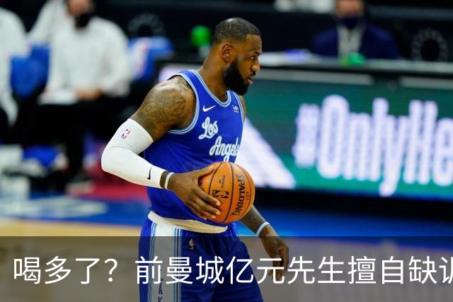 喝多了？前曼城亿元先生擅自缺训被移出大名单 埃弗顿真看走眼了