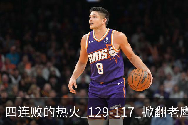 四连败的热火 129-117 掀翻老鹰，阿德巴约 24 分 9 篮板当上队史篮板王，克莱 17 分钟 3 分末节被弃，底薪小哈达威手刃旧主。