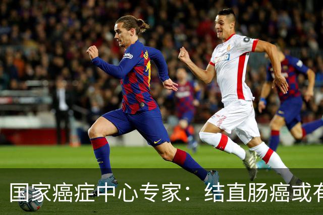 国家癌症中心专家：结直肠癌或有望成第2个被人类“消灭”的癌症