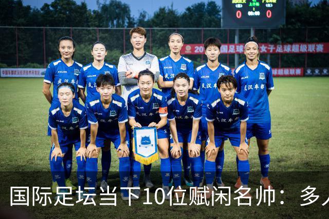 国际足坛当下10位赋闲名帅：多人拿过欧冠，有人拿过世界杯