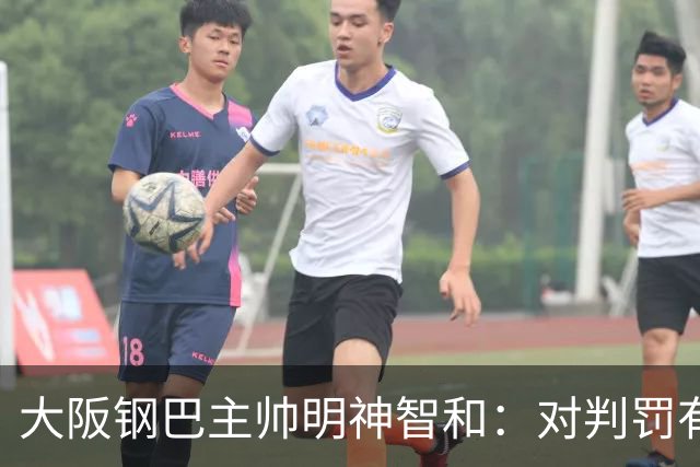 大阪钢巴主帅明神智和：对判罚有我自己的想法，丢掉2分太可惜