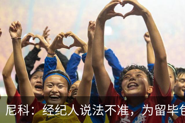 尼科：经纪人说法不准，为留毕包拒绝巴黎、阿森纳等队
