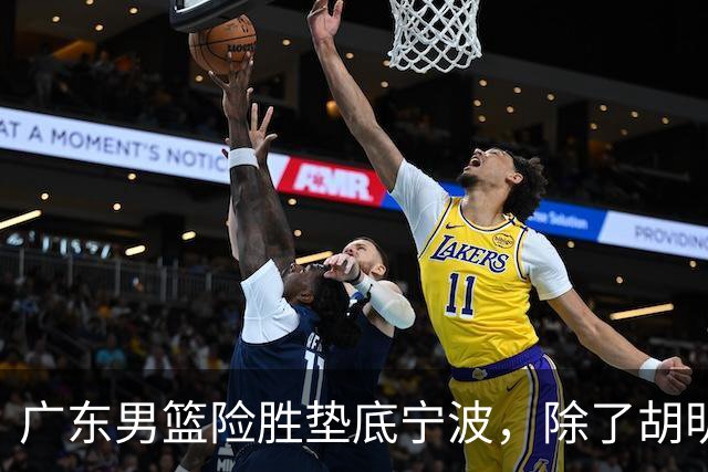 广东男篮险胜垫底宁波，除了胡明轩周鹏，其他本土球员还在梦游？