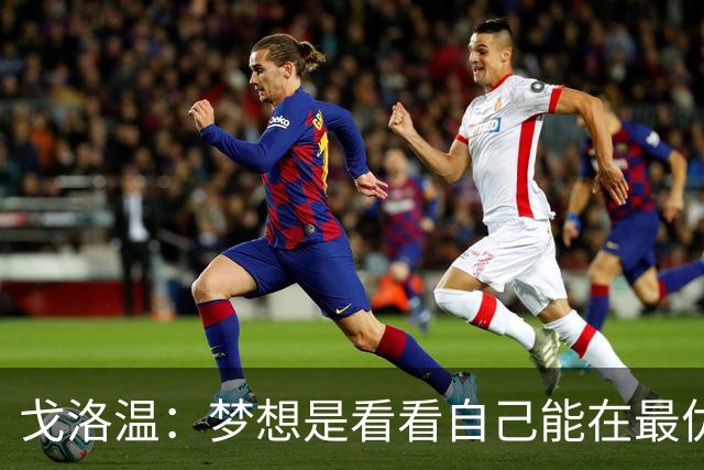戈洛温：梦想是看看自己能在最优秀的球员面前达到什么水平