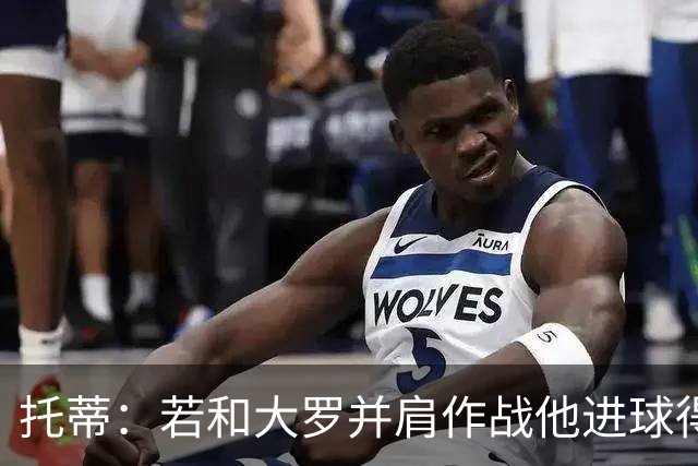 托蒂：若和大罗并肩作战他进球得翻3倍，我们闭眼配合也天衣无缝
