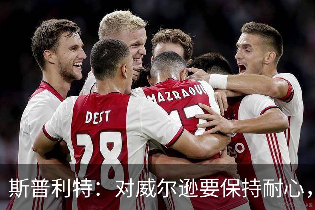 斯普利特：对威尔逊要保持耐心，全场比赛会不断给他喂球