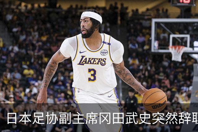日本足协副主席冈田武史突然辞职 因反对亚足联支持因凡蒂诺