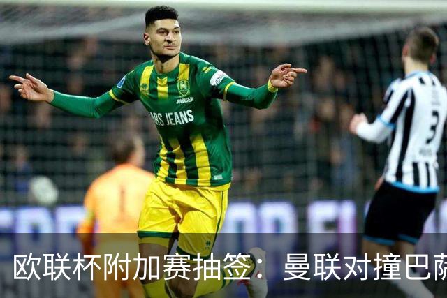 欧联杯附加赛抽签：曼联对撞巴萨 尤文对南特