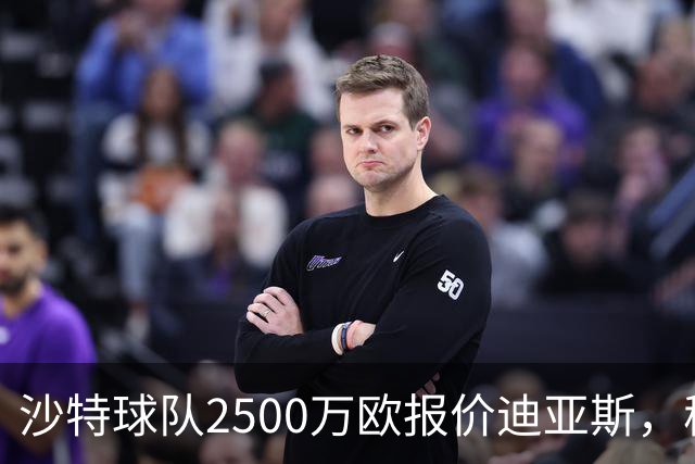 沙特球队2500万欧报价迪亚斯，穆帅决定留人，皇马即将与其完成续约