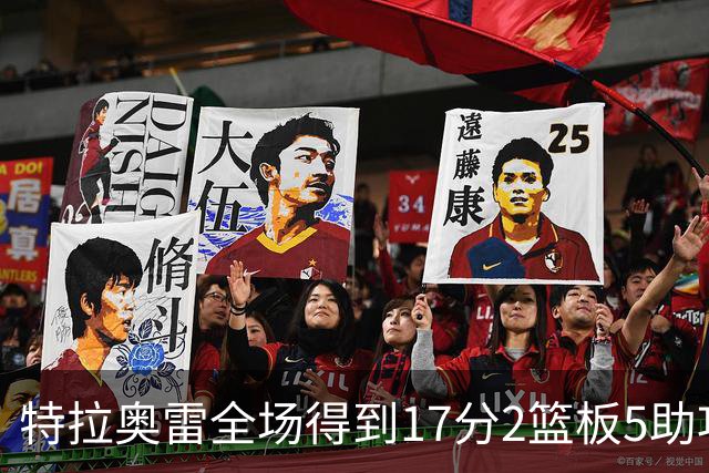 特拉奥雷全场得到17分2篮板5助攻1抢断2封盖