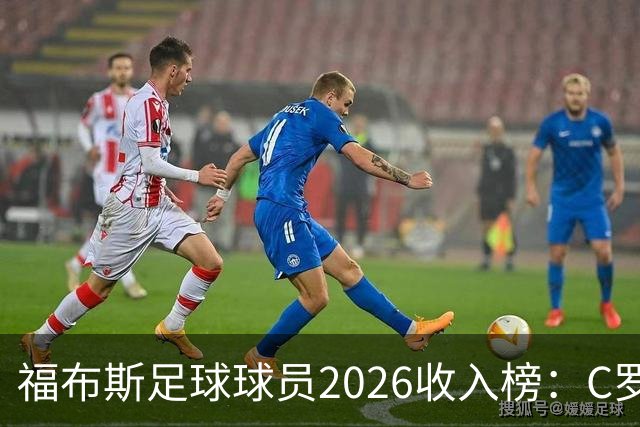 福布斯足球球员2026收入榜：C罗3亿美元居首，亚马尔升至第6