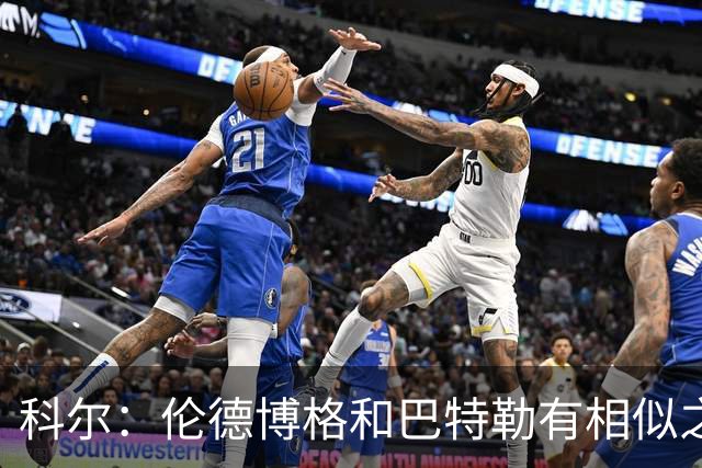 科尔：伦德博格和巴特勒有相似之处 他们都能为自己&队友创造机会
