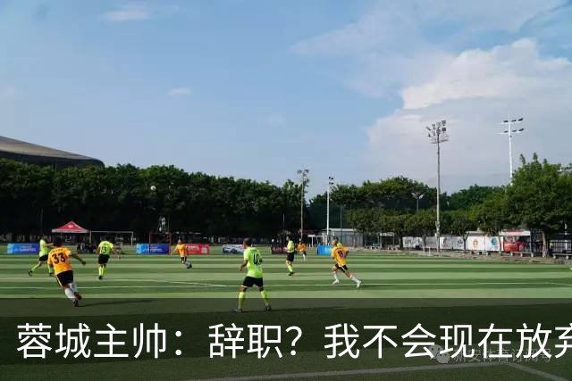 蓉城主帅：辞职？我不会现在放弃，能赢得冠军是我们唯一的选项