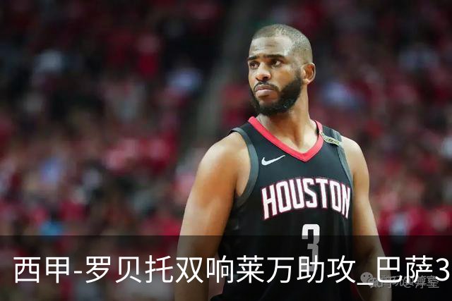 西甲-罗贝托双响莱万助攻 巴萨3-2阿尔梅里亚