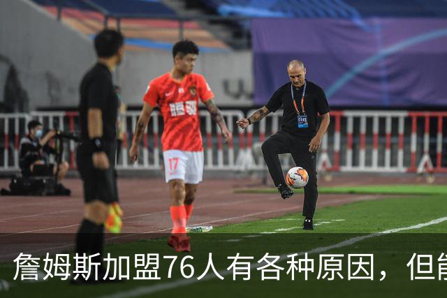 詹姆斯加盟76人有各种原因，但能担任先发中锋肯定不是其中之一？
