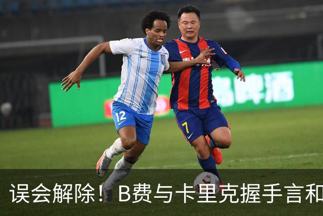 误会解除！B费与卡里克握手言和 迎战切尔西将重返首发