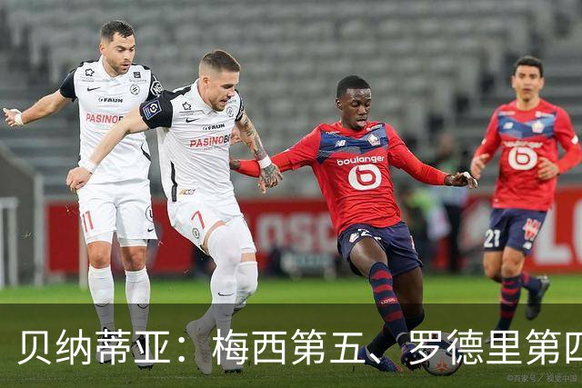 贝纳蒂亚：梅西第五、罗德里第四都不配