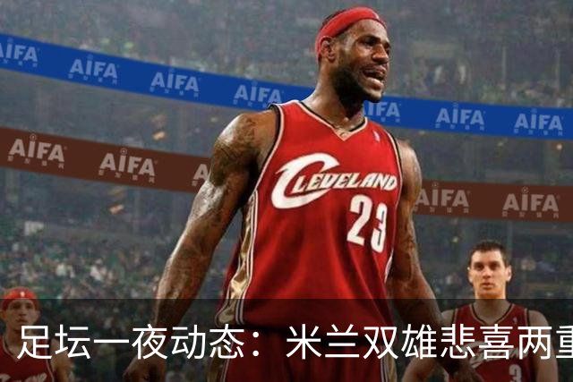 足坛一夜动态：米兰双雄悲喜两重天，曼城复仇海鸥，利物浦淘汰切尔西