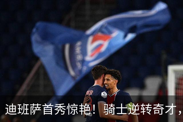 迪班萨首秀惊艳！骑士逆转奇才，哈登仅18中5，我必须承认4个事实