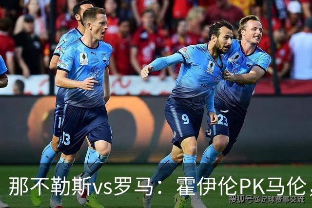 那不勒斯vs罗马：霍伊伦PK马伦，德布劳内、苏莱出战