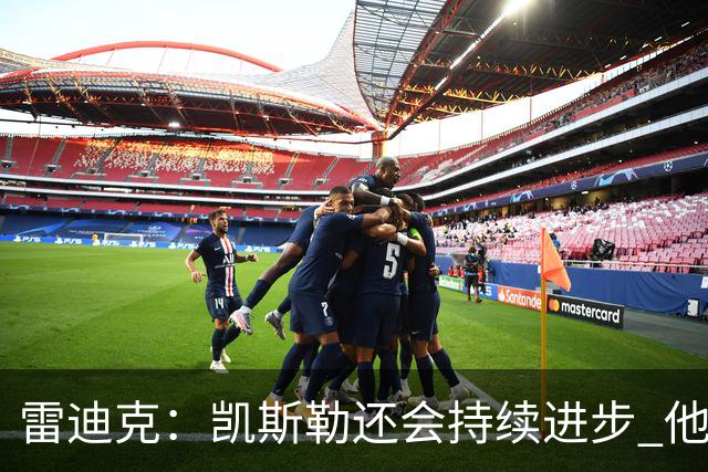 雷迪克：凯斯勒还会持续进步 他能成为优质球星