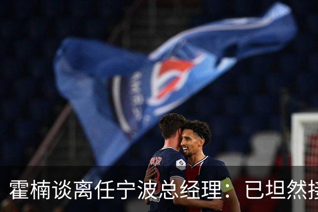 霍楠谈离任宁波总经理：已坦然接受一切 想赢球不能靠几个人的努力