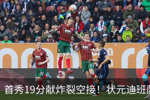 首秀19分献炸裂空接！状元迪班萨天赋异禀 奇才遭逆转略微可惜