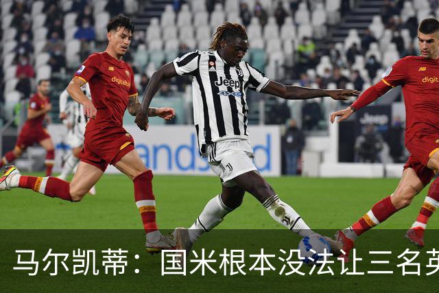 马尔凯蒂：国米根本没法让三名英格兰新援同时上场