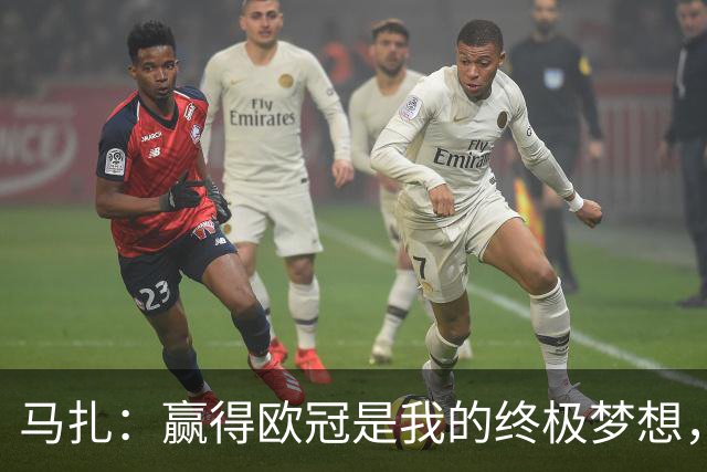 马扎：赢得欧冠是我的终极梦想，若有天能捧起奖杯那简直不可思议