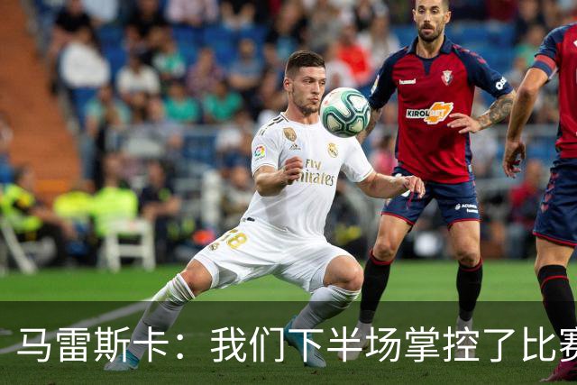 马雷斯卡：我们下半场掌控了比赛，但对手1次射门就取得进球