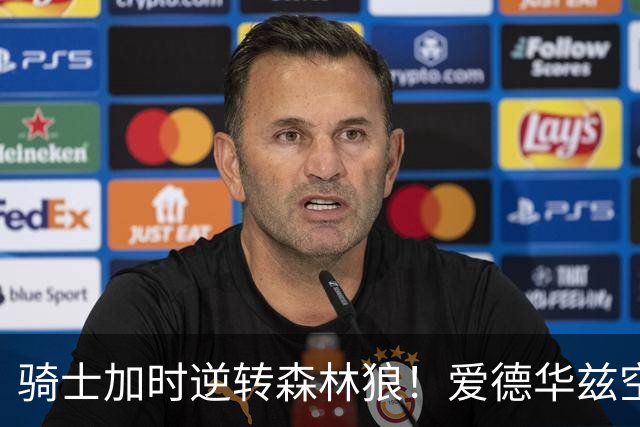 骑士加时逆转森林狼！爱德华兹空砍47分绝平不中 哈登22分9助