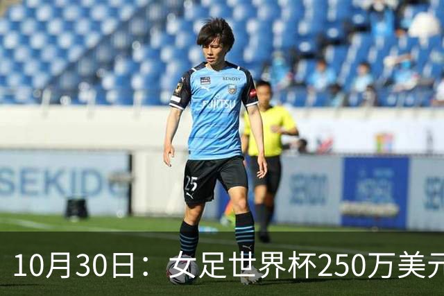 10月30日：女足世界杯250万美元备战费已对标男足，总奖金为何迟迟不公布