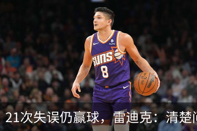 21次失误仍赢球，雷迪克：清楚问题会着手解决