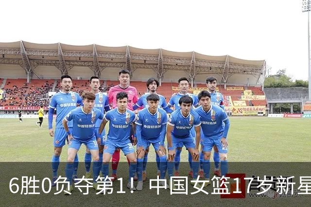 6胜0负夺第1！中国女篮17岁新星轰25分+5记三分：宫鲁鸣招进她？
