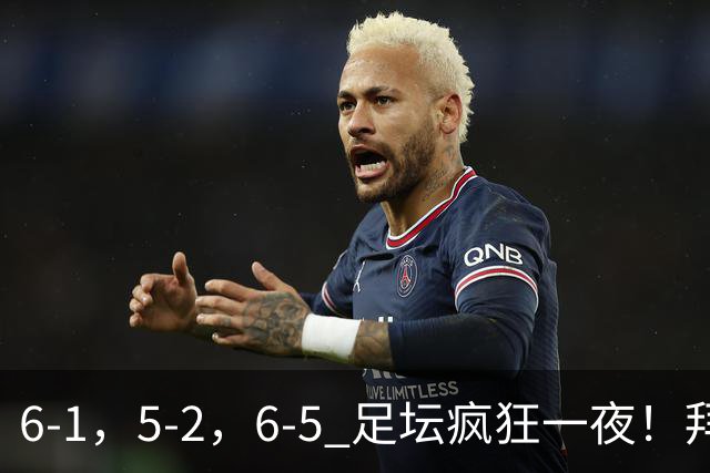 6-1，5-2，6-5 足坛疯狂一夜！拜仁造惨案，利物浦曼城点球告捷！
