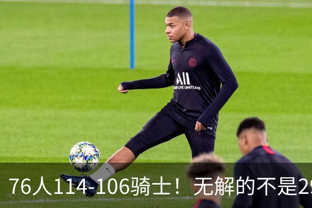 76人114-106骑士！无解的不是29分大逆转，而是詹姆斯赛后道出一事实