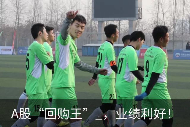 A股“回购王” ，业绩利好！