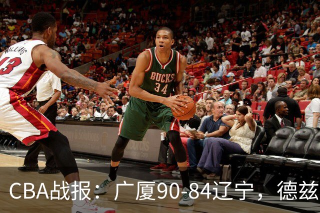 CBA战报：广厦90-84辽宁，德兹明-威尔斯36+7+5