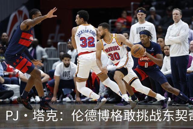 PJ·塔克：伦德博格敢挑战东契奇值得欣赏 但造犯规也是技术