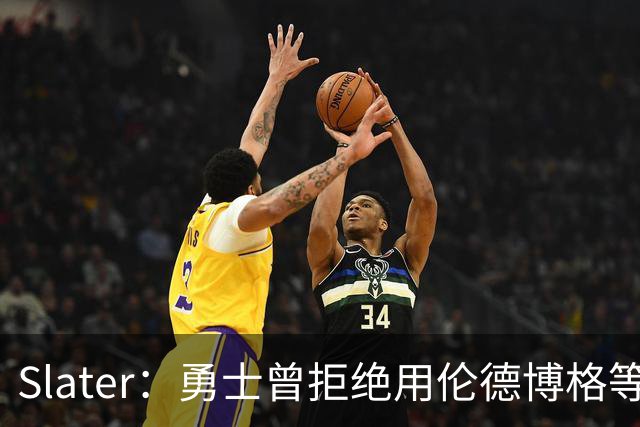 Slater：勇士曾拒绝用伦德博格等筹码追布朗 库里渴望补强内线